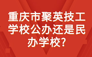 重慶市聚英技工學校公辦還是民辦學校?
