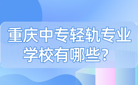重慶中專輕軌專業學校有哪些？