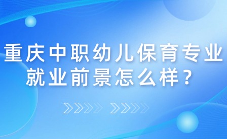 重慶中職幼兒保育專業就業前景怎么樣？