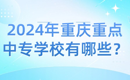 2024年重慶重點中專學校有哪些？