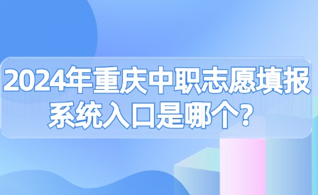 2024年重慶中職志愿填報系統(tǒng)入口是哪個？