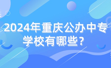 2024年重慶公辦中專學校有哪些？