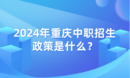 2024年重慶中職招生政策是什么？