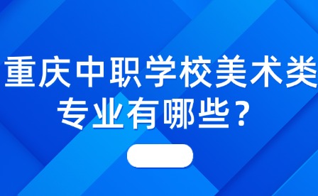 重慶中職學校美術(shù)類專業(yè)有哪些？