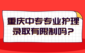 重慶中專專業(yè)護理錄取有限制嗎?