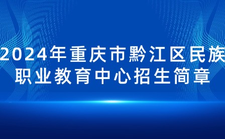 2024年重慶市黔江區(qū)民族職業(yè)教育中心招生簡章