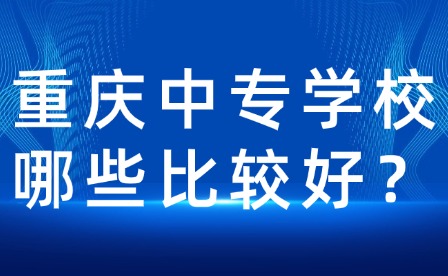 重慶中專學校哪些比較好？