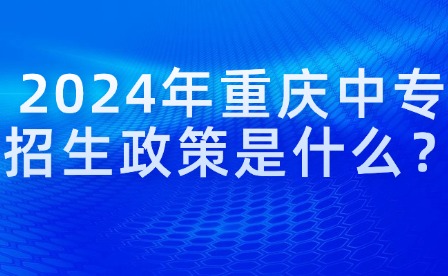 2024年重慶中專招生政策是什么？