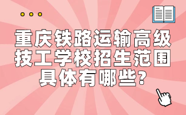 重慶鐵路運(yùn)輸高級技工學(xué)校招生范圍具體有哪些?