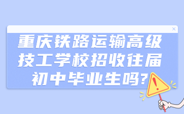 重慶鐵路運(yùn)輸高級技工學(xué)校招收往屆初中畢業(yè)生嗎?