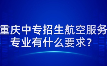 重慶中專招生航空服務專業有什么要求？