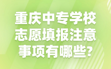 重慶中專(zhuān)學(xué)校志愿填報(bào)注意事項(xiàng)有哪些?