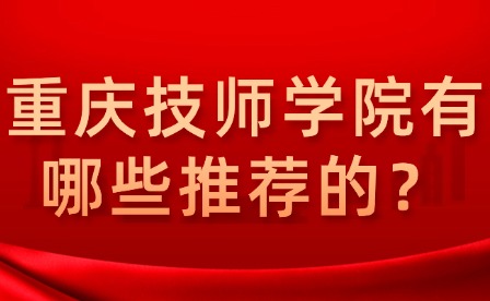 重慶技師學(xué)院有哪些推薦的？