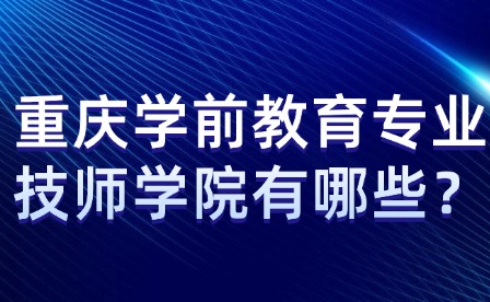 重慶學(xué)前教育專業(yè)技師學(xué)院有哪些？