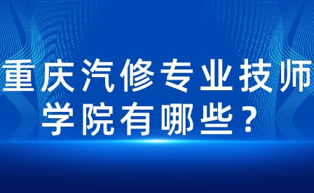 重慶汽修專業(yè)技師學(xué)院有哪些？