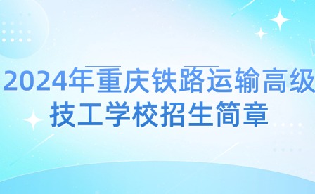 2024年重慶鐵路運輸高級技工學(xué)校招生簡章