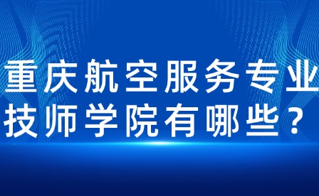 重慶航空服務(wù)專業(yè)技師學(xué)院有哪些？