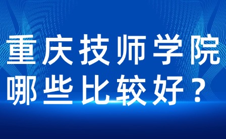 重慶技師學(xué)院哪些比較好？