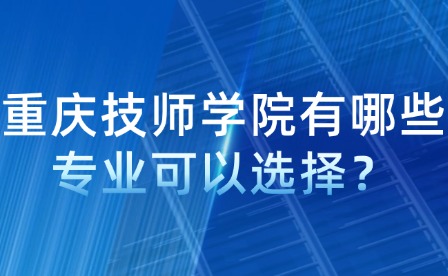 重慶技師學(xué)院有哪些專業(yè)可以選擇？