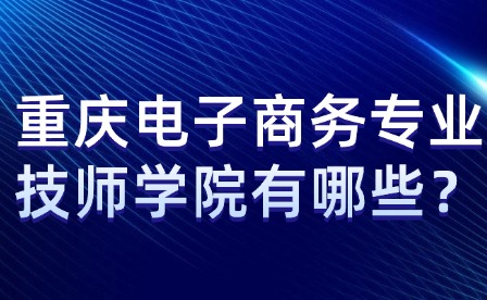 重慶電子商務(wù)專業(yè)技師學(xué)院有哪些？