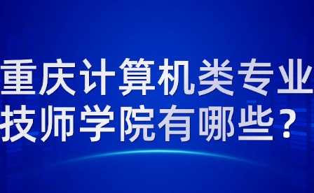 重慶計算機類專業(yè)技師學(xué)院有哪些？