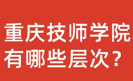 重慶技師學(xué)院有哪些層次？