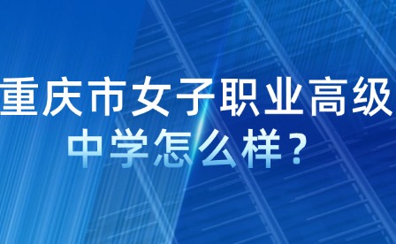 重慶市女子職業(yè)高級中學(xué)怎么樣？