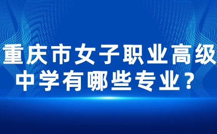 重慶市女子職業(yè)高級中學(xué)有哪些專業(yè)？