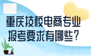 重慶技校電商專業(yè)報考要求有哪些?