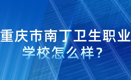 重慶市南丁衛(wèi)生職業(yè)學(xué)校怎么樣？