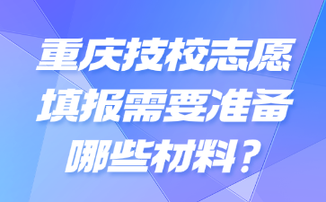 重慶技校志愿填報需要準備哪些材料?