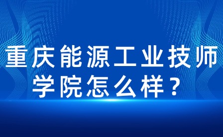 重慶能源工業(yè)技師學(xué)院怎么樣？