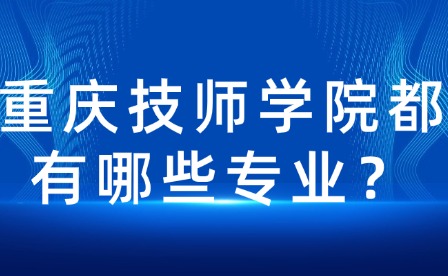 重慶技師學(xué)院都有哪些專業(yè)？