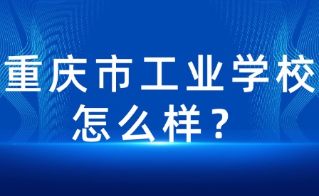 重慶市工業(yè)學(xué)校怎么樣？