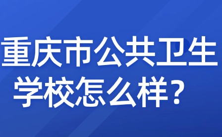 重慶市公共衛(wèi)生學(xué)校怎么樣？