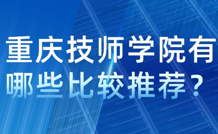 重慶技師學(xué)院有哪些比較推薦？