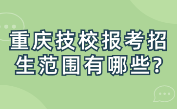 重慶技校報考招生范圍有哪些?