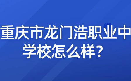 重慶市龍門浩職業(yè)中學(xué)校怎么樣？