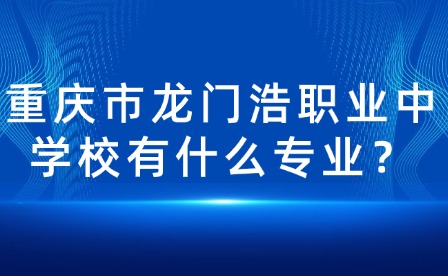 重慶市龍門浩職業(yè)中學(xué)校有什么專業(yè)？