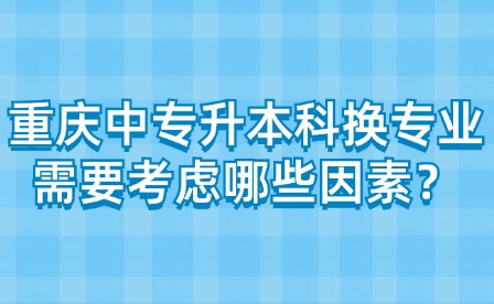 重慶中專升本科換專業需要考慮哪些因素？
