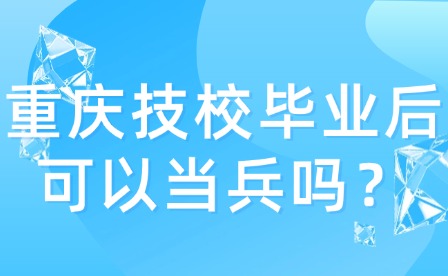 重慶技校畢業(yè)后可以當(dāng)兵嗎？