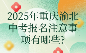 2025年重慶渝北中考報名注意事項有哪些?