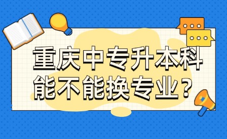 重慶中專升本科能不能換專業？