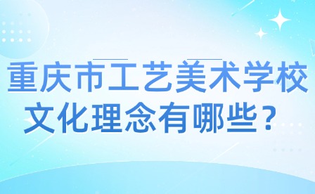 重慶市工藝美術(shù)學(xué)校文化理念有哪些？