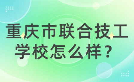 重慶市聯合技工學校怎么樣？