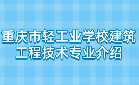 重慶市輕工業學校建筑工程技術專業介紹