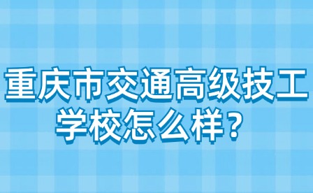 重慶市交通高級技工學校怎么樣？