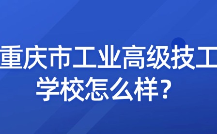 重慶市工業(yè)高級技工學(xué)校怎么樣？