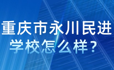 重慶市永川民進(jìn)學(xué)校怎么樣？