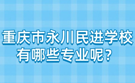 重慶市永川民進學校有哪些專業呢？